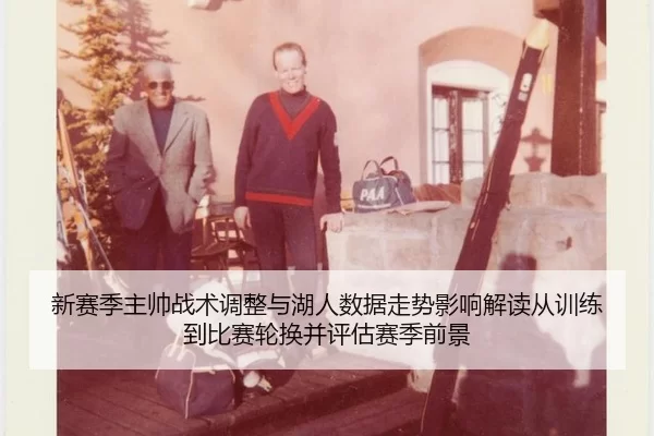 新赛季主帅战术调整与湖人数据走势影响解读从训练到比赛轮换并评估赛季前景