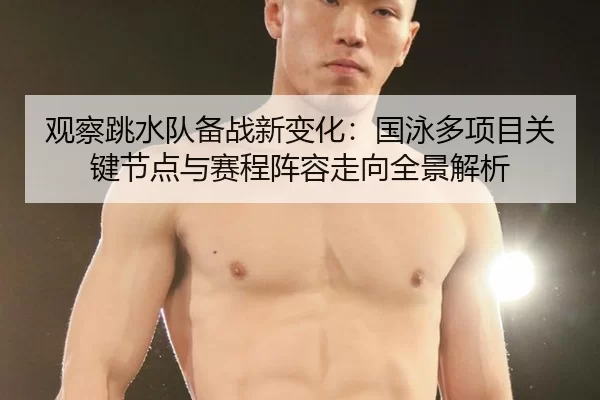 观察跳水队备战新变化：国泳多项目关键节点与赛程阵容走向全景解析